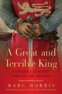 A Great and Terrible King: Edward I and the Forging of Britain di Marc Morris edito da PEGASUS BOOKS