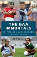 The GAA Immortals: 100 Gaelic Games Legends di John Scally edito da Black and White Publishing