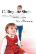 Calling the Shots: Childhood Vaccination - One Family's Journey di Mary Alexander edito da PAPERBACKSHOP UK IMPORT