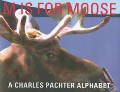 M Is for Moose: A Charles Pachter Alphabet di Charles Pachter edito da CORMORANT BOOKS