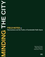 Minding the City: Field Notes on Neuroscience and the Poetics of Sustainable Urban Design di Harrison Fraker, Peter Siostrom edito da ORO ED