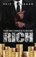 Your Only Choice is to Become Rich! di Skip Flanagan edito da The Book Chambers