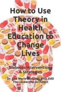 How to Use Theory in Health Education to Change Lives: Interventions & Strategies di Dr Lisa Marie Portugal edito da Createspace Independent Publishing Platform