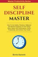 Self-Discipline Master: How to Use Habits, Routines, Willpower and Mental Toughness to Get Things Done, Boost Your Performance, Focus, Product di Kevin Garnett edito da Createspace Independent Publishing Platform