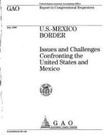 U.S.-Mexico Border: Issues and Challenges Confronting the United States and Mexico di United States Government Account Office edito da Createspace Independent Publishing Platform