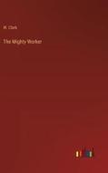 The Mighty Worker di W. Clark edito da Outlook Verlag