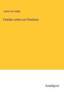 Familiar Letters on Chemistry di Justus Von Liebig edito da Anatiposi Verlag