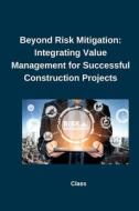 Beyond Risk Mitigation: Integrating Value Management for Successful Construction Projects di Class edito da tredition