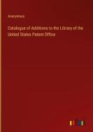 Catalogue of Additions to the Library of the United States Patent Office di Anonymous edito da Outlook Verlag