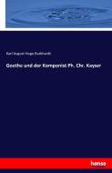 Goethe und der Komponist Ph. Chr. Kayser di Karl August Hugo Burkhardt edito da hansebooks