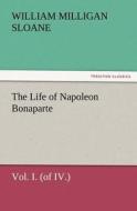 The Life of Napoleon Bonaparte Vol. I. (of IV.) di William Milligan Sloane edito da TREDITION CLASSICS