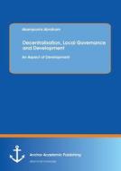 Decentralisation, Local Governance and Development: An Aspect of Development di Akampurira Abraham edito da Anchor Academic Publishing