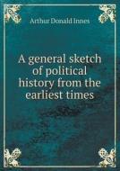 A General Sketch Of Political History From The Earliest Times di Arthur Donald Innes edito da Book On Demand Ltd.