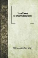 Handbook of Pharmacognosy di Otto Augustus Wall edito da Book on Demand Ltd.