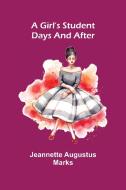 A Girl's Student Days and After di Jeannette Augustus Marks edito da Alpha Editions