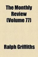 The Monthly Review (volume 77) di Ralph Griffiths edito da General Books Llc