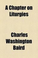 A Chapter On Liturgies di Charles Washington Baird edito da General Books Llc