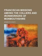 Franciscan Missions Among The Colliers And Ironworkers Of Monmouthshire di Monmouth County edito da General Books Llc