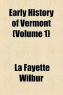 Early History Of Vermont (volume 1) di La Fayette Wilbur edito da General Books Llc