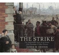 Robert Koehler's the Strike: The Improbable Story of an Iconic 1886 Painting of Labor Protest di James M. Dennis edito da UNIV OF WISCONSIN PR