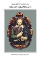 Seventeenth-Century French Ceramic Art di Jessie McNab edito da Metropolitan Museum of Art New York