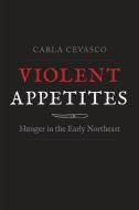 Violent Appetites di Carla Cevasco edito da Yale University Press