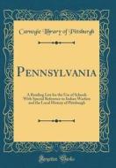 Pennsylvania: A Reading List for the Use of Schools with Special Reference to Indian Warfare and the Local History of Pittsburgh (Cl di Carnegie Library of Pittsburgh edito da Forgotten Books