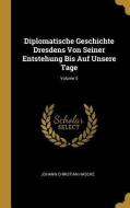 Diplomatische Geschichte Dresdens Von Seiner Entstehung Bis Auf Unsere Tage; Volume 5 di Johann Christian Hasche edito da WENTWORTH PR