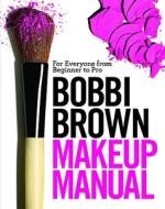 Bobbi Brown Makeup Manual: For Everyone from Beginner to Pro di Bobbi Brown edito da GRAND CENTRAL PUBL
