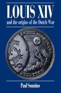 Louis XIV and the Origins of the Dutch War di Paul Sonnino edito da Cambridge University Press