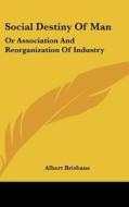 Social Destiny of Man: Or Association and Reorganization of Industry di Albert Brisbane edito da Kessinger Publishing