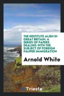 The Destitute Alien in Great Britain di Arnold White edito da Trieste Publishing