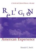 Religion and the American Experience: A Social and Cultural History, 1765-1996 di Donald C. Swift edito da Taylor & Francis Ltd
