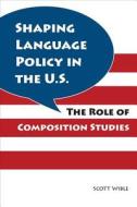 Shaping Language Policy in the U.S. di Scott Wible edito da Southern Illinois University Press