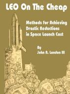 Leo on the Cheap: Methods for Achieving Drastic Reductions in Space Launch Costs di John R. London edito da INTL LAW & TAXATION PUBL