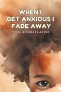 When I Get Anxious I Fade Away di Michelle Renee Pelletier edito da LIGHTNING SOURCE INC