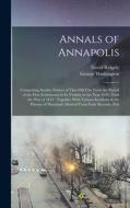 Annals of Annapolis: Comprising Sundry Notices of That old City From the Period of the First Settlements in its Vicinity in the Year 1649, di David Ridgely, George Washington edito da LEGARE STREET PR