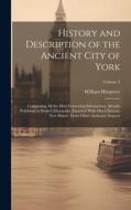 History and Description of the Ancient City of York; Comprising All the Most Interesting Information, Already Published in Drake's Eboracum; Enriched di William Hargrove edito da LEGARE STREET PR