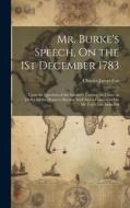 Mr. Burke's Speech, On the 1St December 1783: Upon the Question of the Speaker's Leaving the Chair, in Order for the House to Resolve Itself Into a Co di Charles James Fox edito da LEGARE STREET PR