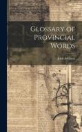 Glossary of Provincial Words di John Atkinson edito da LEGARE STREET PR