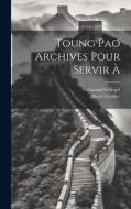 Toung Pao Archives Pour Servir À di Henri Cordier, Gustaaf Schlegel edito da LEGARE STREET PR