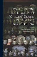 Washington, Jefferson and "Citizen" Genet. 1793. A Set of Sevrés China di Edmond Charles Genet edito da LEGARE STREET PR