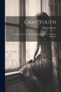 Gray Youth; the Story of a Very Modern Courtship and a Very Modern Marriage di Oliver Onions edito da LEGARE STREET PR