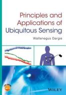 Principles and Applications of Ubiquitous Sensing di Waltenegus Dargie edito da Wiley-Blackwell