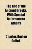 The Life Of The Ancient Greeks, With Spe di Charles Burton Gulick edito da General Books