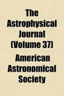 The Astrophysical Journal Volume 37 di American Astronomical Society edito da General Books
