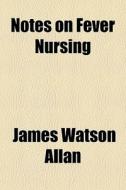 Notes On Fever Nursing di James Watson Allan edito da General Books Llc