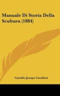 Manuale Di Storia Della Scultura (1884) di Camillo Jacopo Cavalluci edito da Kessinger Publishing
