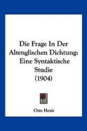 Die Frage in Der Altenglischen Dichtung: Eine Syntaktische Studie (1904) di Otto Henk edito da Kessinger Publishing