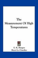 The Measurement of High Temperatures di G. K. Burgess, Henri Le Chatelier edito da Kessinger Publishing